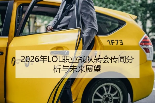 2026年LOL职业战队转会传闻分析与未来展望