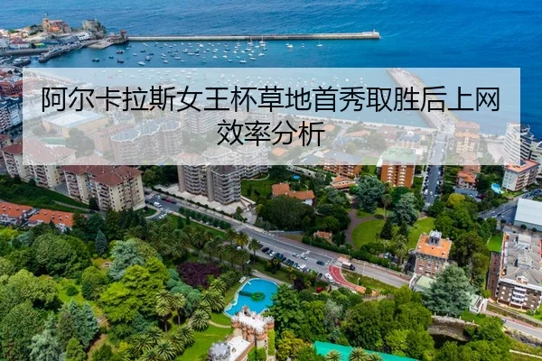 阿尔卡拉斯女王杯草地首秀取胜后上网效率分析