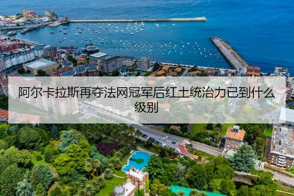 阿尔卡拉斯再夺法网冠军后红土统治力已到什么级别