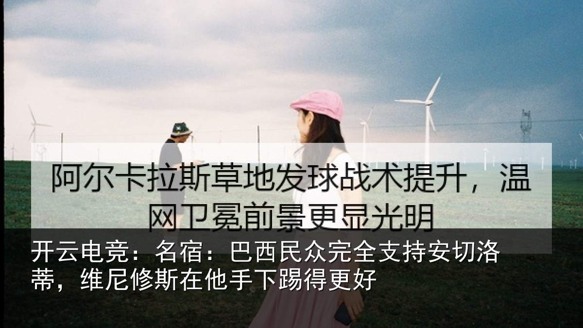开云电竞：名宿：巴西民众完全支持安切洛蒂，维尼修斯在他手下踢得更好