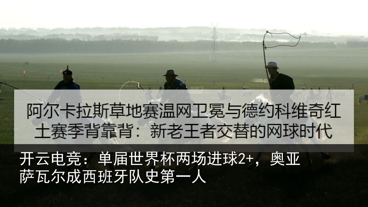 开云电竞：单届世界杯两场进球2+，奥亚萨瓦尔成西班牙队史第一人