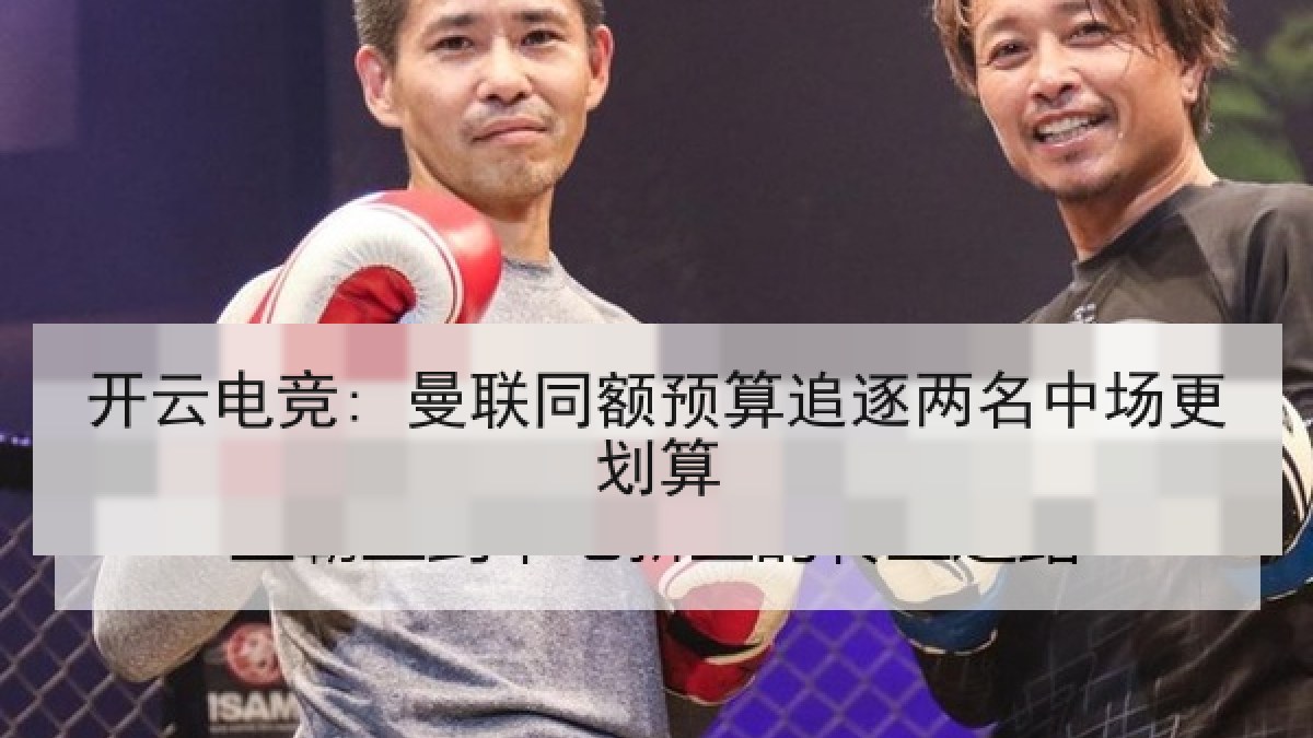 开云电竞: 曼联同额预算追逐两名中场更划算