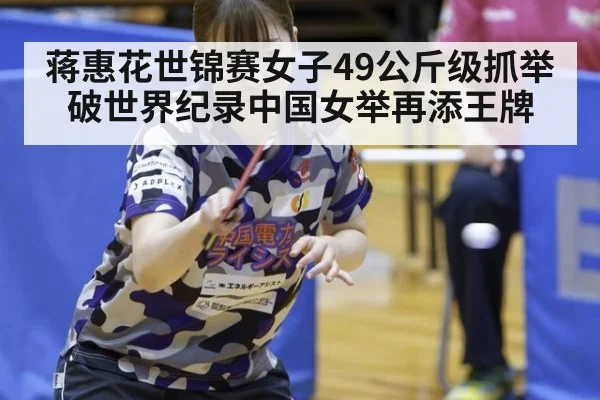 蒋惠花世锦赛女子49公斤级抓举破世界纪录中国女举再添王牌
