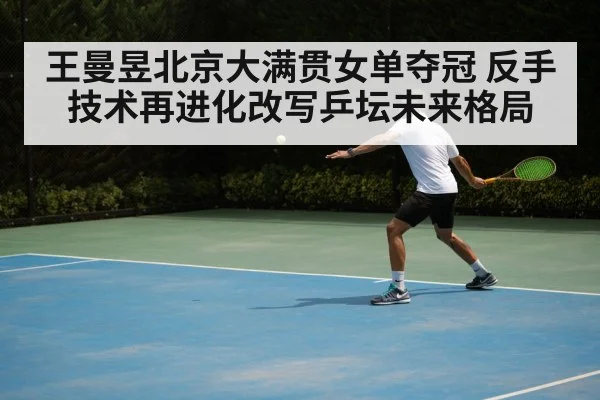 王曼昱北京大满贯女单夺冠 反手技术再进化改写乒坛未来格局