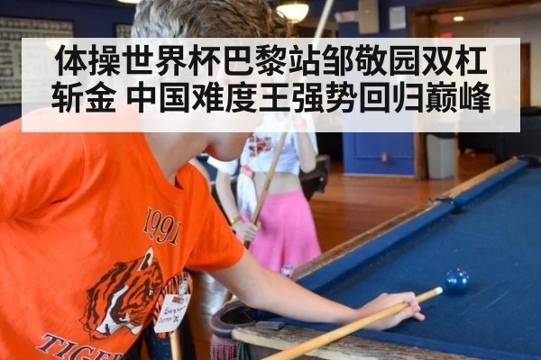 体操世界杯巴黎站邹敬园双杠斩金 中国难度王强势回归巅峰