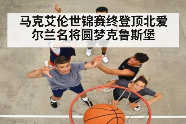 马克艾伦世锦赛终登顶北爱尔兰名将圆梦克鲁斯堡